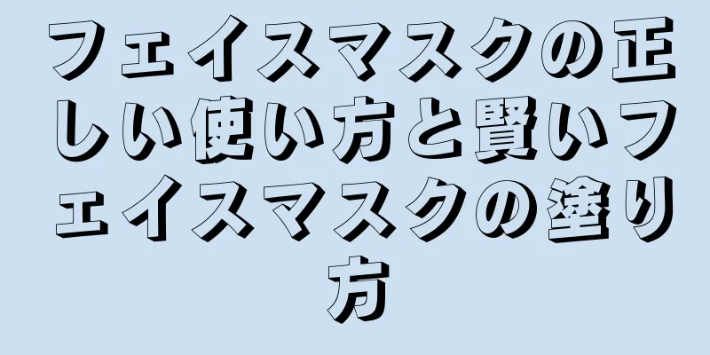 フェイスマスクの正しい使い方と賢いフェイスマスクの塗り方