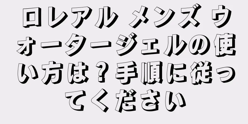 ロレアル メンズ ウォータージェルの使い方は？手順に従ってください