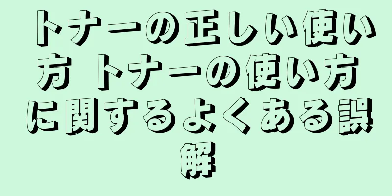 トナーの正しい使い方 トナーの使い方に関するよくある誤解