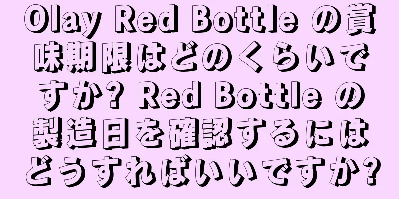 Olay Red Bottle の賞味期限はどのくらいですか? Red Bottle の製造日を確認するにはどうすればいいですか?