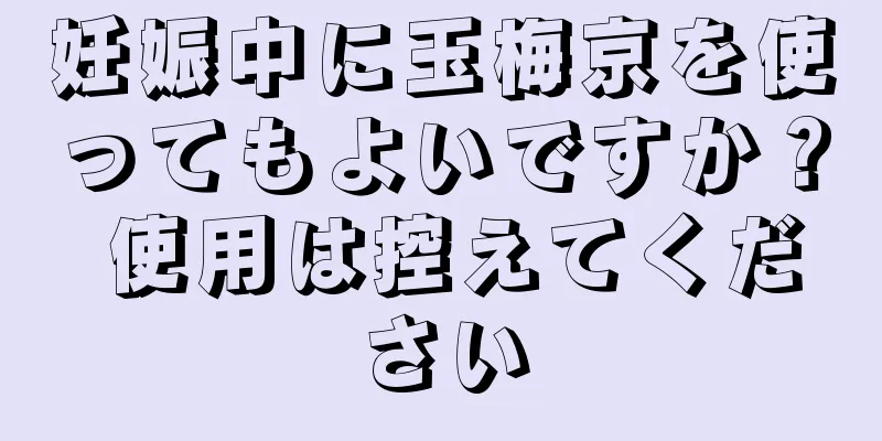 妊娠中に玉梅京を使ってもよいですか？ 使用は控えてください