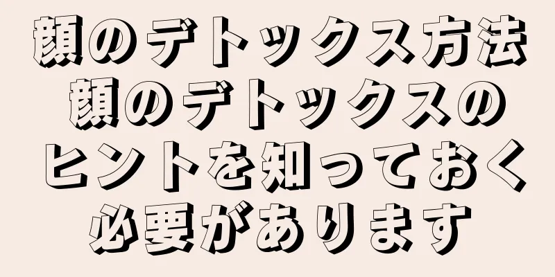 顔のデトックス方法 顔のデトックスのヒントを知っておく必要があります