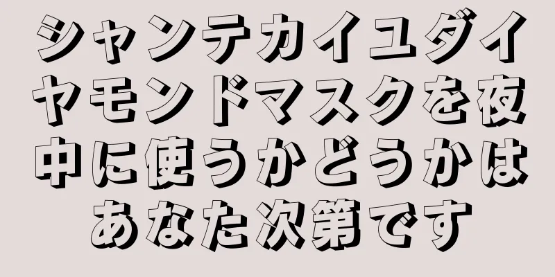 シャンテカイユダイヤモンドマスクを夜中に使うかどうかはあなた次第です