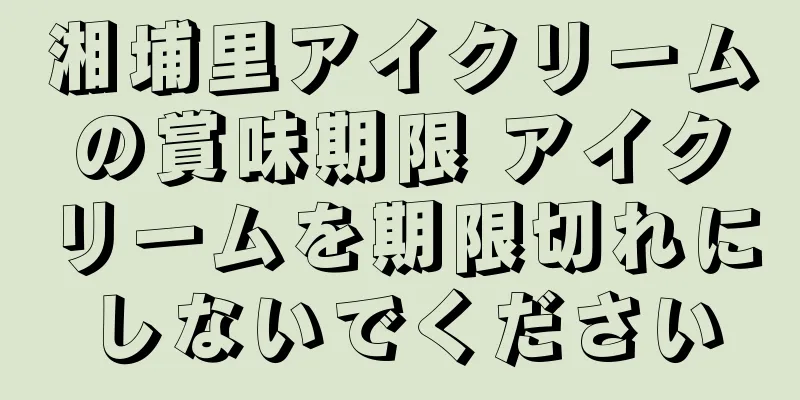 湘埔里アイクリームの賞味期限 アイクリームを期限切れにしないでください