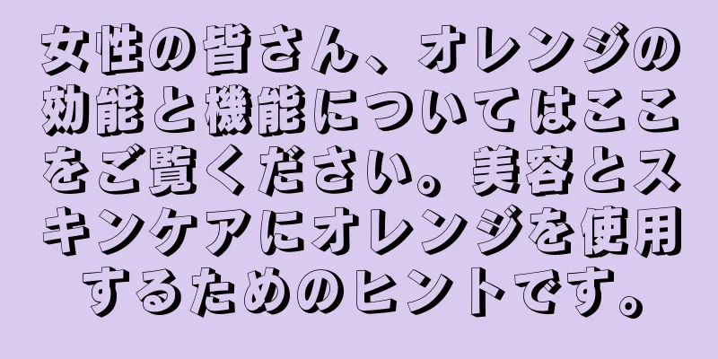 女性の皆さん、オレンジの効能と機能についてはここをご覧ください。美容とスキンケアにオレンジを使用するためのヒントです。