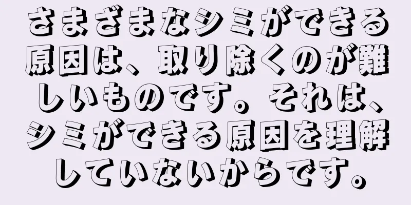 さまざまなシミができる原因は、取り除くのが難しいものです。それは、シミができる原因を理解していないからです。