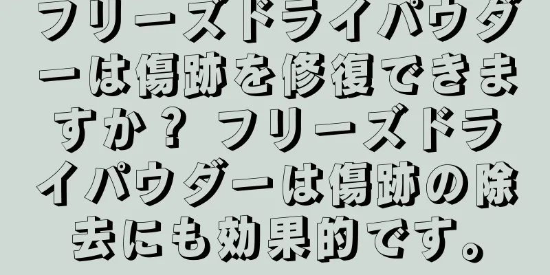 フリーズドライパウダーは傷跡を修復できますか？ フリーズドライパウダーは傷跡の除去にも効果的です。