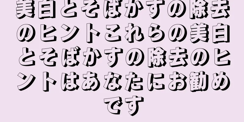 美白とそばかすの除去のヒントこれらの美白とそばかすの除去のヒントはあなたにお勧めです