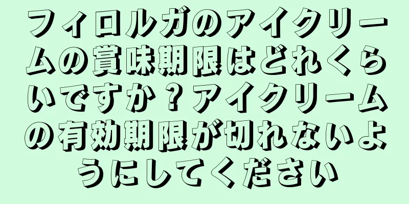 フィロルガのアイクリームの賞味期限はどれくらいですか？アイクリームの有効期限が切れないようにしてください