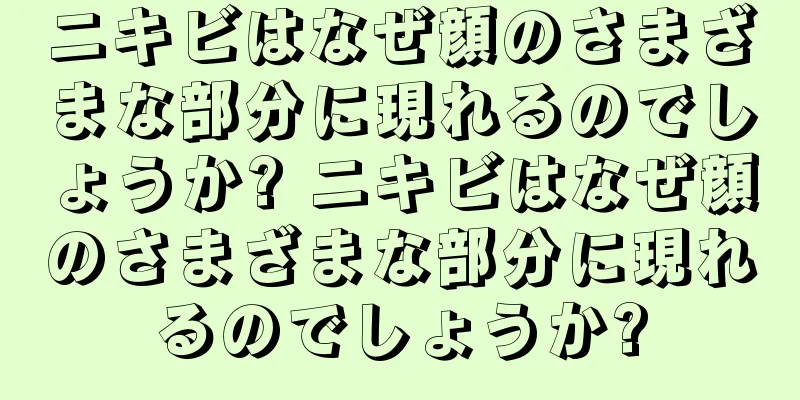 ニキビはなぜ顔のさまざまな部分に現れるのでしょうか? ニキビはなぜ顔のさまざまな部分に現れるのでしょうか?