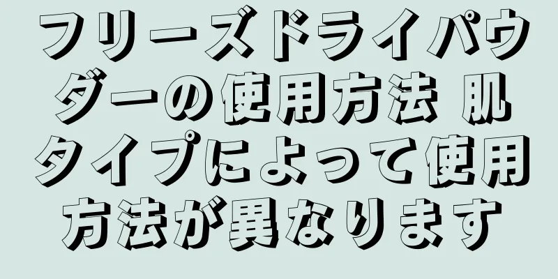 フリーズドライパウダーの使用方法 肌タイプによって使用方法が異なります