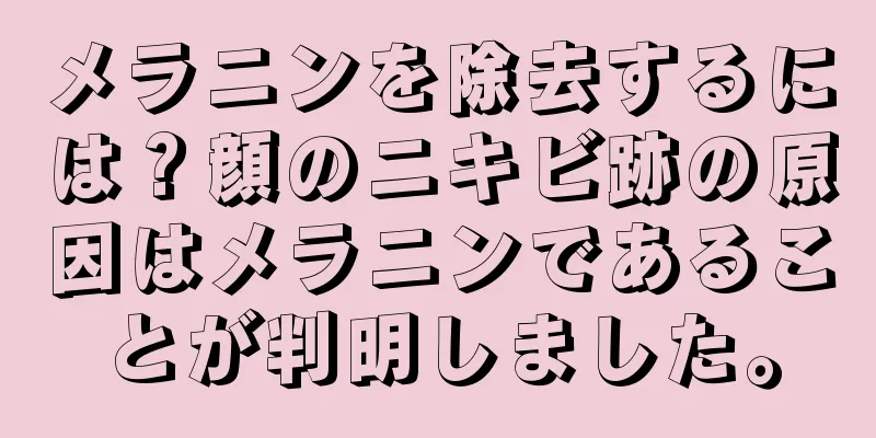 メラニンを除去するには？顔のニキビ跡の原因はメラニンであることが判明しました。