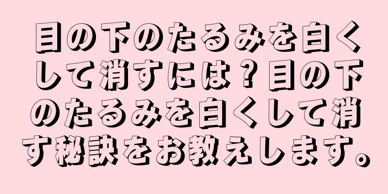 目の下のたるみを白くして消すには？目の下のたるみを白くして消す秘訣をお教えします。