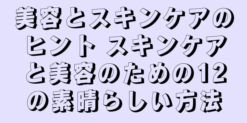 美容とスキンケアのヒント スキンケアと美容のための12の素晴らしい方法