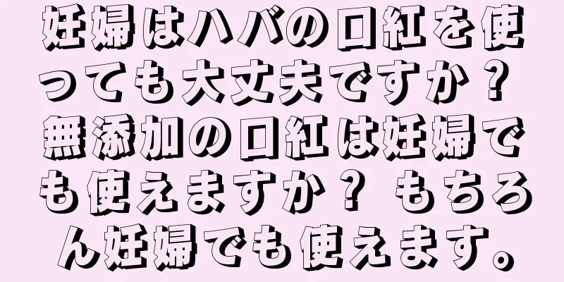 妊婦はハバの口紅を使っても大丈夫ですか？ 無添加の口紅は妊婦でも使えますか？ もちろん妊婦でも使えます。