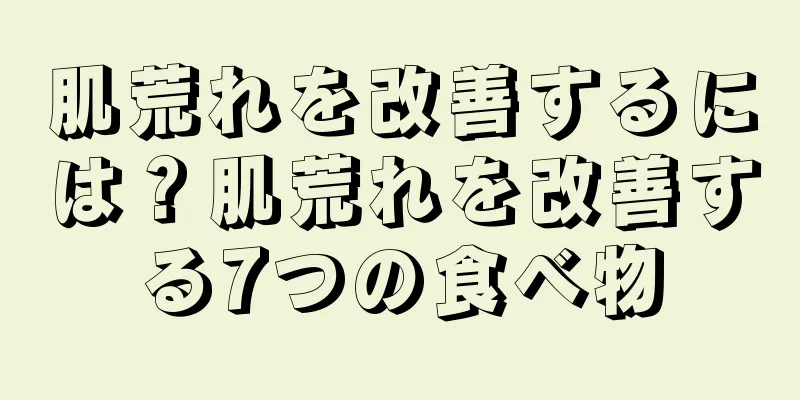 肌荒れを改善するには？肌荒れを改善する7つの食べ物