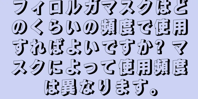 フィロルガマスクはどのくらいの頻度で使用すればよいですか? マスクによって使用頻度は異なります。