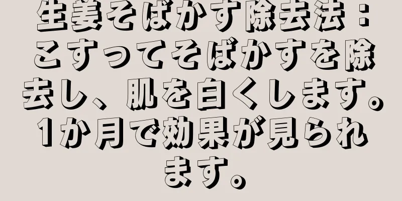 生姜そばかす除去法：こすってそばかすを除去し、肌を白くします。1か月で効果が見られます。