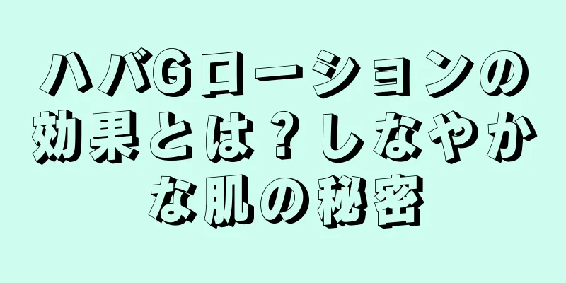 ハバGローションの効果とは？しなやかな肌の秘密