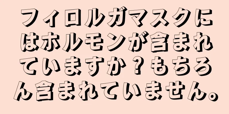 フィロルガマスクにはホルモンが含まれていますか？もちろん含まれていません。