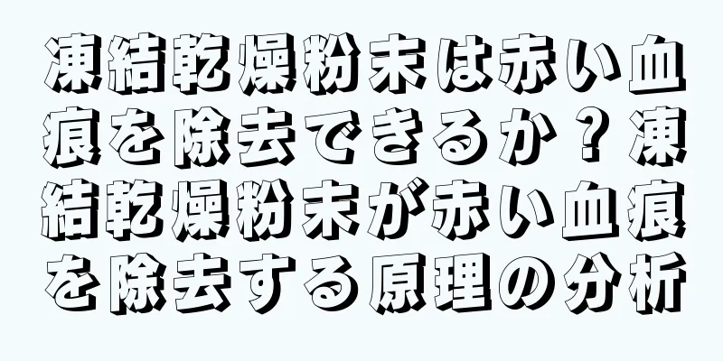 凍結乾燥粉末は赤い血痕を除去できるか？凍結乾燥粉末が赤い血痕を除去する原理の分析