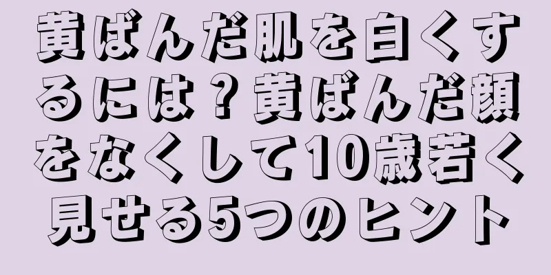 黄ばんだ肌を白くするには？黄ばんだ顔をなくして10歳若く見せる5つのヒント