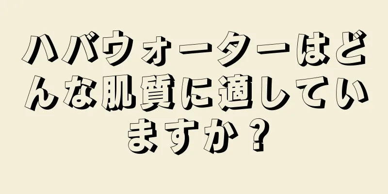 ハバウォーターはどんな肌質に適していますか？