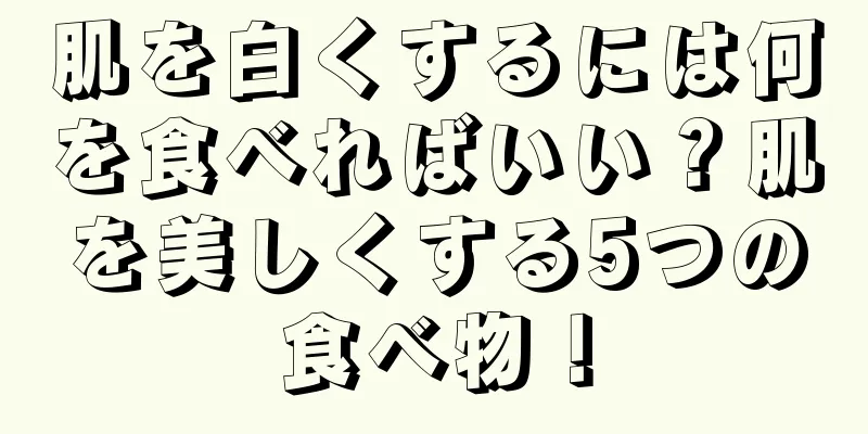 肌を白くするには何を食べればいい？肌を美しくする5つの食べ物！