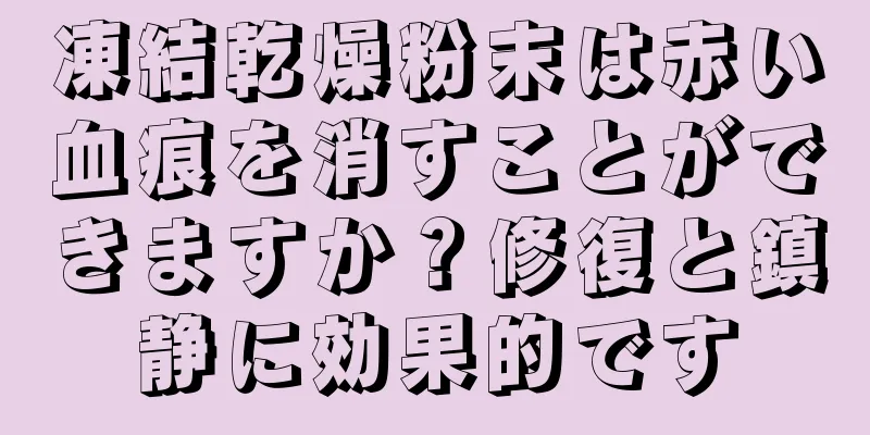 凍結乾燥粉末は赤い血痕を消すことができますか？修復と鎮静に効果的です