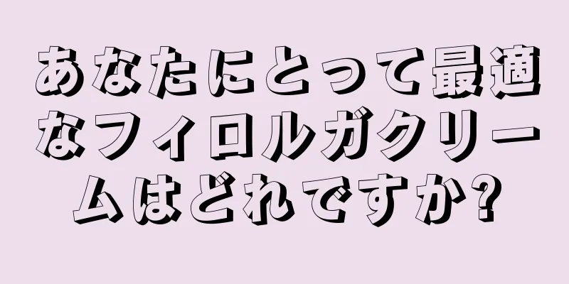 あなたにとって最適なフィロルガクリームはどれですか?