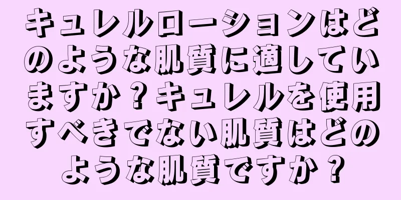 キュレルローションはどのような肌質に適していますか？キュレルを使用すべきでない肌質はどのような肌質ですか？