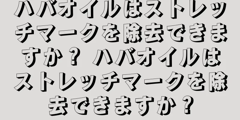 ハバオイルはストレッチマークを除去できますか？ ハバオイルはストレッチマークを除去できますか？