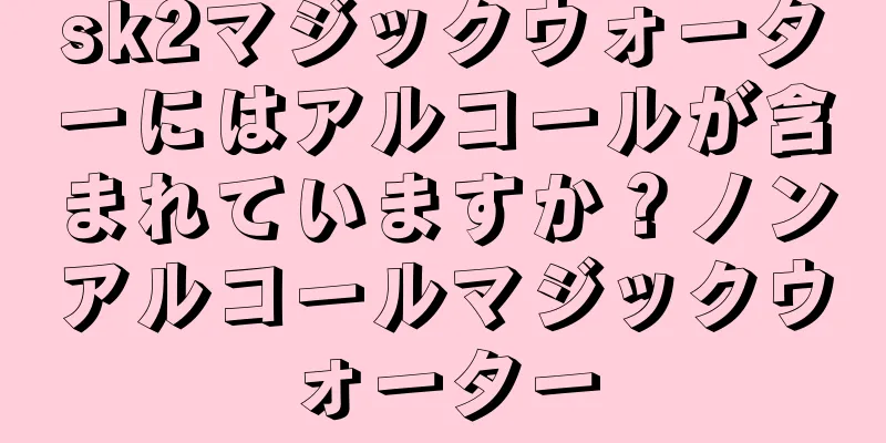 sk2マジックウォーターにはアルコールが含まれていますか？ノンアルコールマジックウォーター