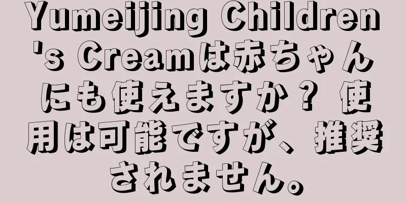 Yumeijing Children's Creamは赤ちゃんにも使えますか？ 使用は可能ですが、推奨されません。