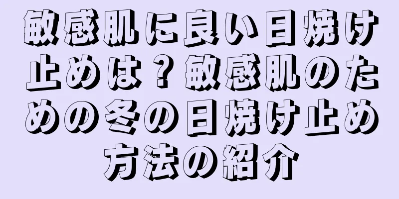 敏感肌に良い日焼け止めは？敏感肌のための冬の日焼け止め方法の紹介