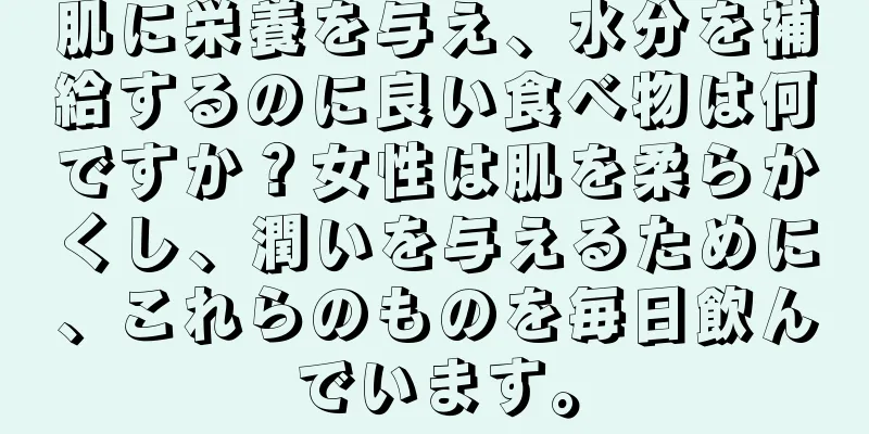 肌に栄養を与え、水分を補給するのに良い食べ物は何ですか？女性は肌を柔らかくし、潤いを与えるために、これらのものを毎日飲んでいます。