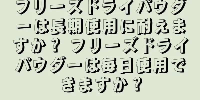 フリーズドライパウダーは長期使用に耐えますか？ フリーズドライパウダーは毎日使用できますか？