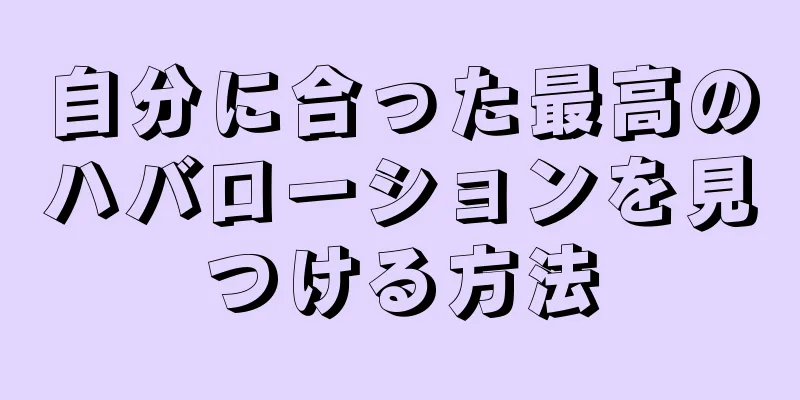 自分に合った最高のハバローションを見つける方法