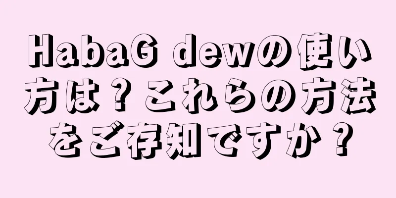 HabaG dewの使い方は？これらの方法をご存知ですか？