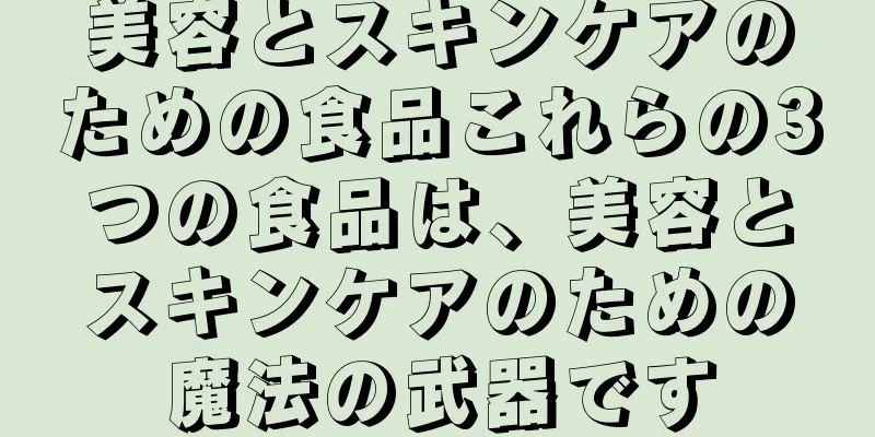 美容とスキンケアのための食品これらの3つの食品は、美容とスキンケアのための魔法の武器です