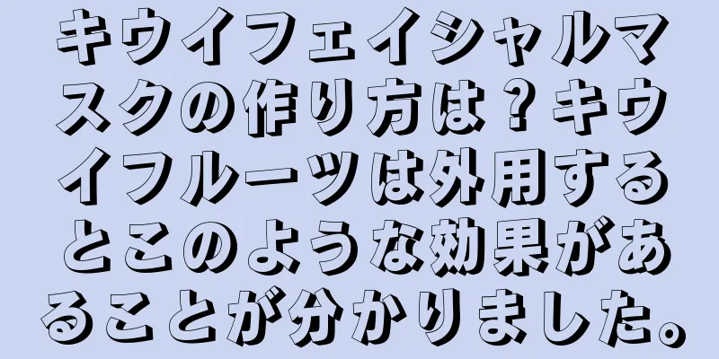 キウイフェイシャルマスクの作り方は？キウイフルーツは外用するとこのような効果があることが分かりました。