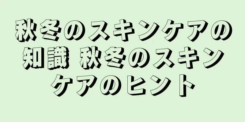 秋冬のスキンケアの知識 秋冬のスキンケアのヒント