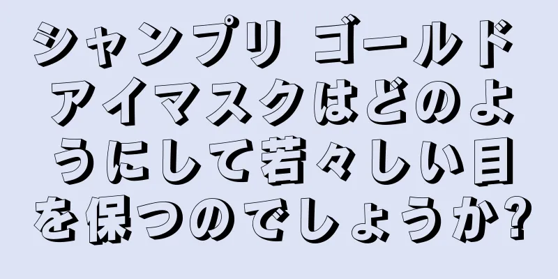 シャンプリ ゴールド アイマスクはどのようにして若々しい目を保つのでしょうか?