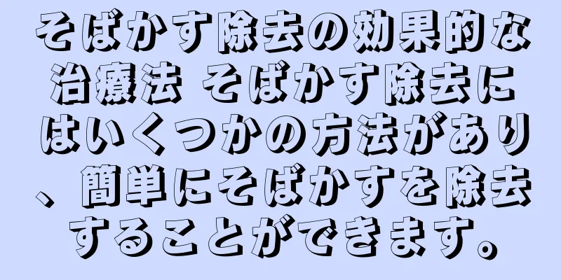 そばかす除去の効果的な治療法 そばかす除去にはいくつかの方法があり、簡単にそばかすを除去することができます。