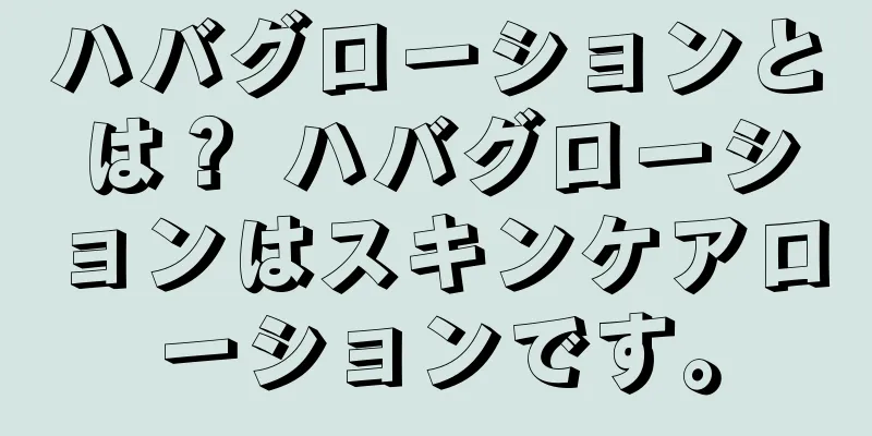 ハバグローションとは？ ハバグローションはスキンケアローションです。