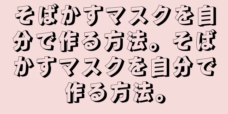 そばかすマスクを自分で作る方法。そばかすマスクを自分で作る方法。