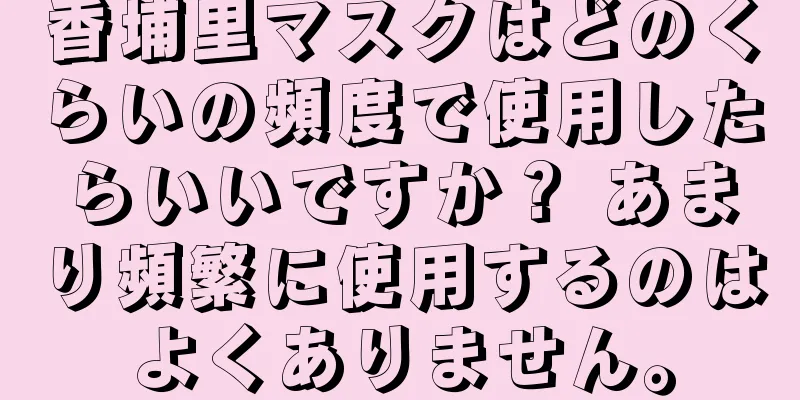 香埔里マスクはどのくらいの頻度で使用したらいいですか？ あまり頻繁に使用するのはよくありません。