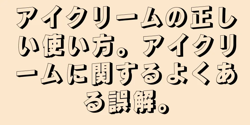 アイクリームの正しい使い方。アイクリームに関するよくある誤解。