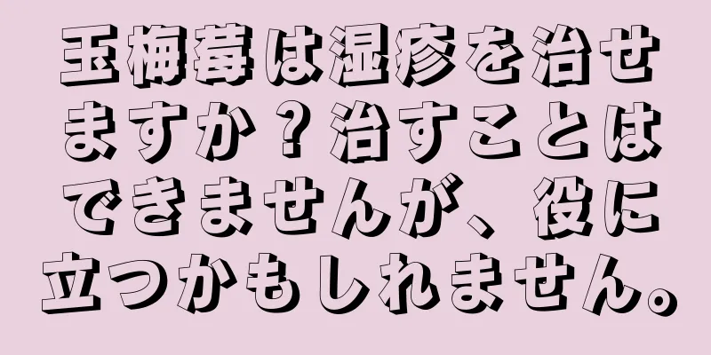 玉梅莓は湿疹を治せますか？治すことはできませんが、役に立つかもしれません。