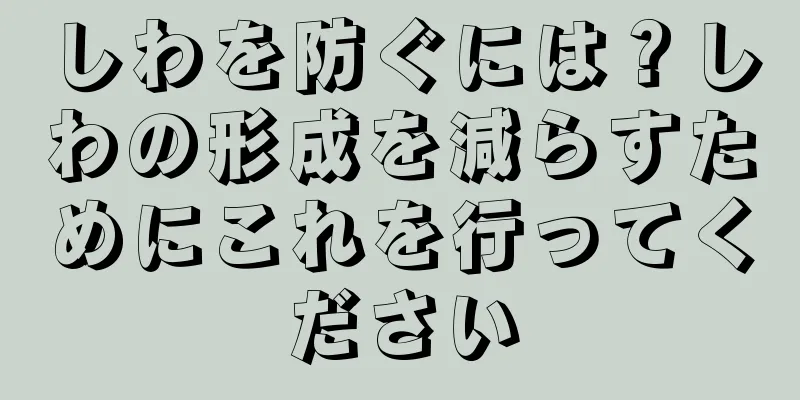 しわを防ぐには？しわの形成を減らすためにこれを行ってください